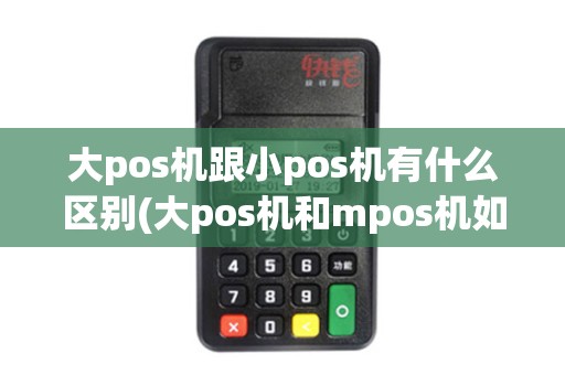 大pos机跟小pos机有什么区别(大pos机和mpos机如何选择)