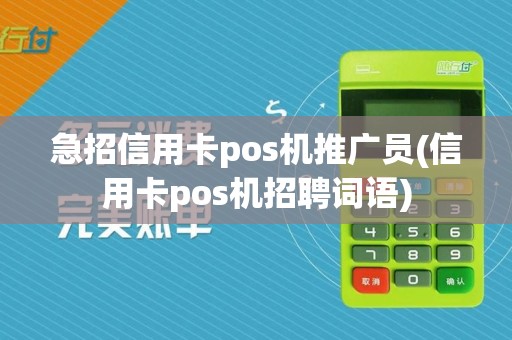 急招信用卡pos机推广员(信用卡pos机招聘词语)