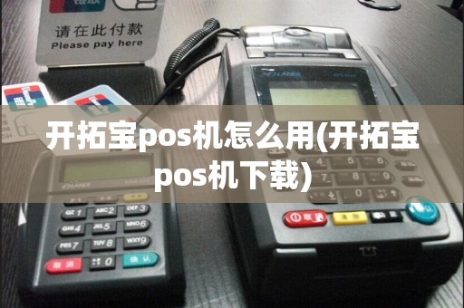 开拓宝pos机怎么用(开拓宝pos机下载)