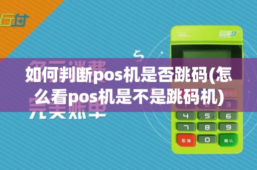 如何判断pos机是否跳码(怎么看pos机是不是跳码机)