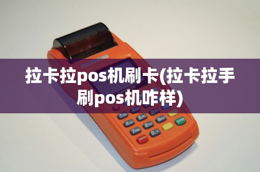 拉卡拉pos机刷卡(拉卡拉手刷pos机咋样)