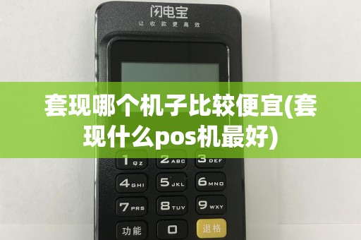 套现哪个机子比较便宜(套现什么pos机最好)