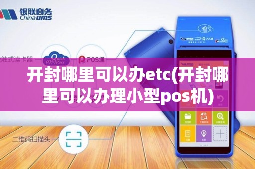 开封哪里可以办etc(开封哪里可以办理小型pos机)