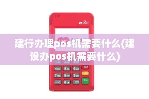 建行办理pos机需要什么(建设办pos机需要什么)