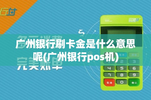 广州银行刷卡金是什么意思呢(广州银行pos机)