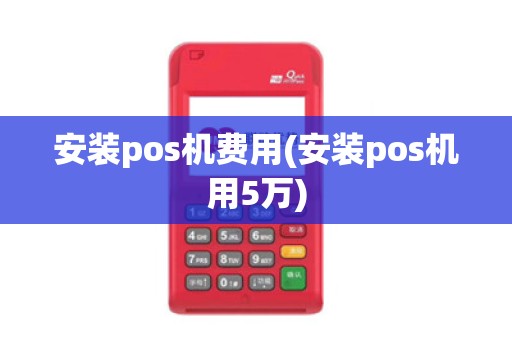 安装pos机费用(安装pos机用5万)