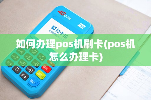 如何办理pos机刷卡(pos机怎么办理卡)