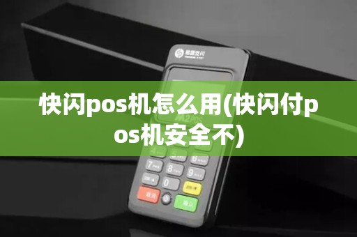 快闪pos机怎么用(快闪付pos机安全不)