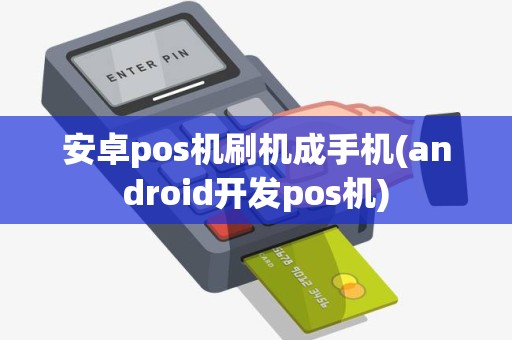 安卓pos机刷机成手机(android开发pos机)
