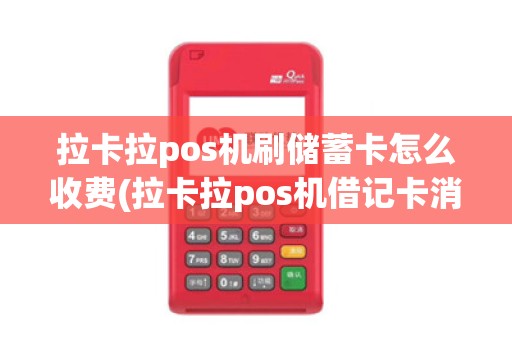 拉卡拉pos机刷储蓄卡怎么收费(拉卡拉pos机借记卡消费)