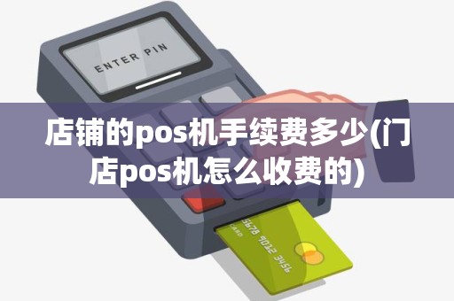 店铺的pos机手续费多少(门店pos机怎么收费的)