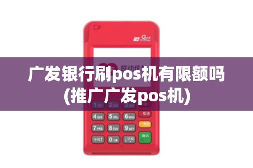 广发银行刷pos机有限额吗(推广广发pos机)