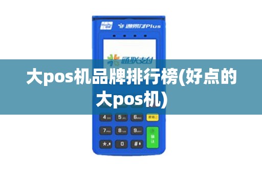 大pos机品牌排行榜(好点的大pos机)