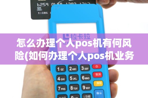 怎么办理个人pos机有何风险(如何办理个人pos机业务)