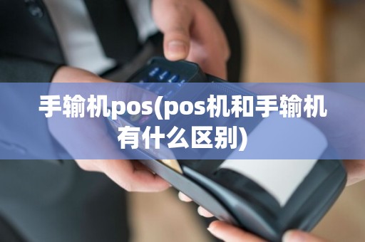 手输机pos(pos机和手输机有什么区别)