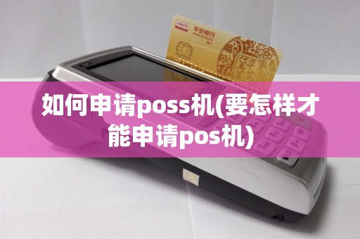 如何申请poss机(要怎样才能申请pos机)