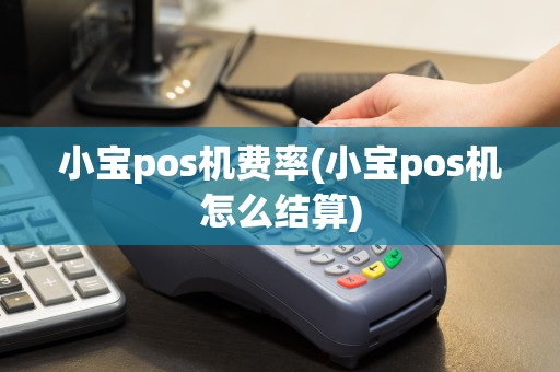 小宝pos机费率(小宝pos机怎么结算)