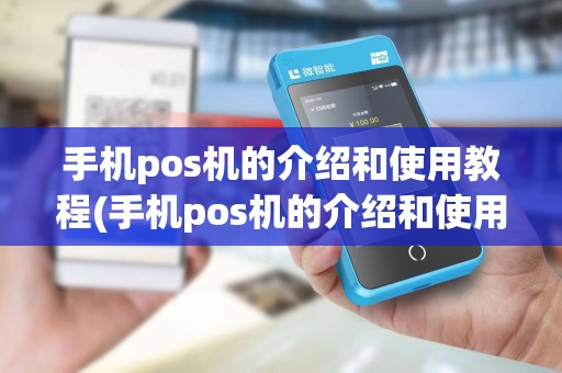 手机pos机的介绍和使用教程(手机pos机的介绍和使用)