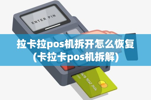 拉卡拉pos机拆开怎么恢复(卡拉卡pos机拆解)
