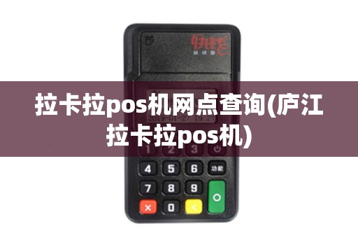 拉卡拉pos机网点查询(庐江拉卡拉pos机)
