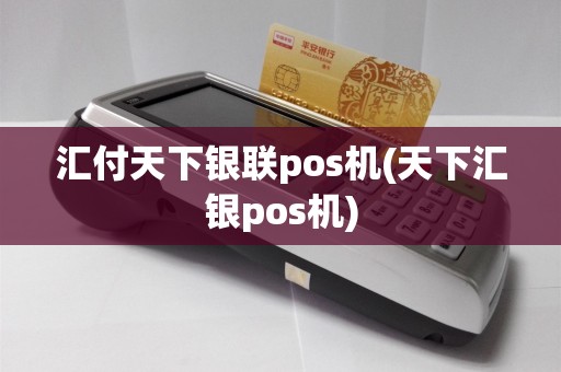 汇付天下银联pos机(天下汇银pos机)
