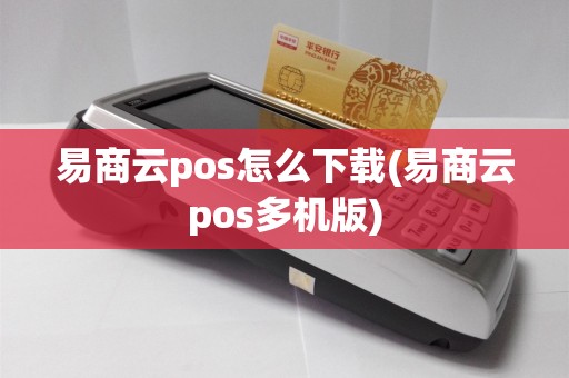 易商云pos怎么下载(易商云pos多机版)