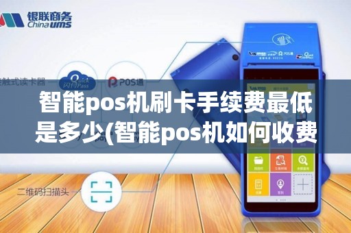 智能pos机刷卡手续费最低是多少(智能pos机如何收费)