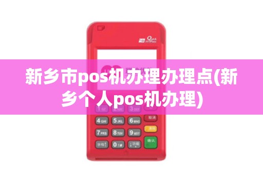 新乡市pos机办理办理点(新乡个人pos机办理)