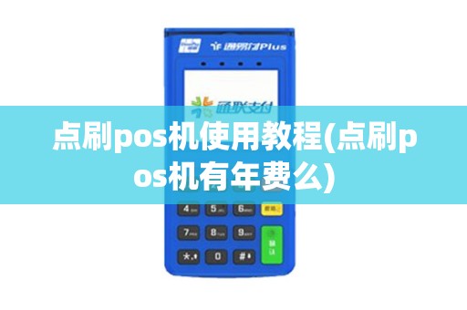 点刷pos机使用教程(点刷pos机有年费么)