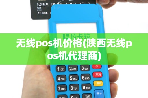 无线pos机价格(陕西无线pos机代理商)