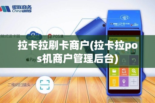 拉卡拉刷卡商户(拉卡拉pos机商户管理后台)