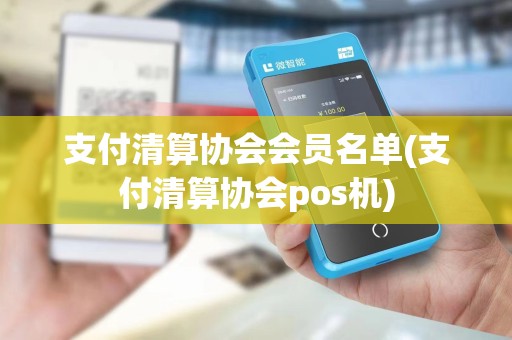 支付清算协会会员名单(支付清算协会pos机)