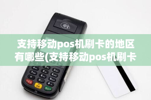 支持移动pos机刷卡的地区有哪些(支持移动pos机刷卡的地区)