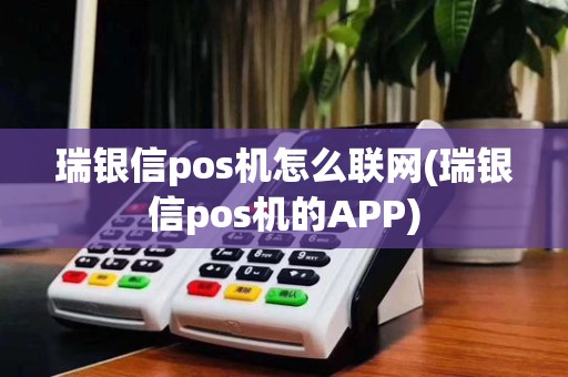 瑞银信pos机怎么联网(瑞银信pos机的APP)