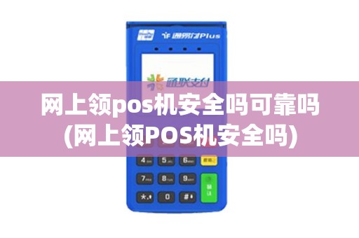 网上领pos机安全吗可靠吗(网上领POS机安全吗)