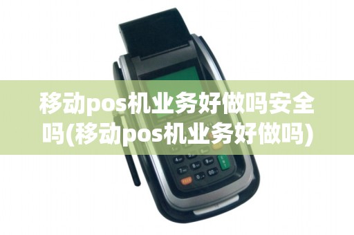 移动pos机业务好做吗安全吗(移动pos机业务好做吗)