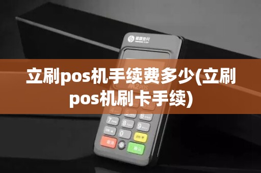 立刷pos机手续费多少(立刷pos机刷卡手续)