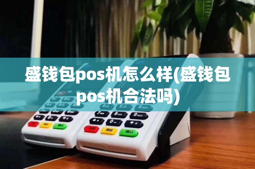 盛钱包pos机怎么样(盛钱包pos机合法吗)