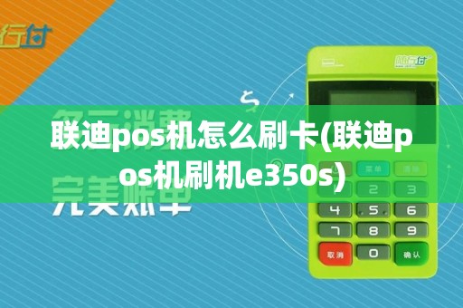 联迪pos机怎么刷卡(联迪pos机刷机e350s)