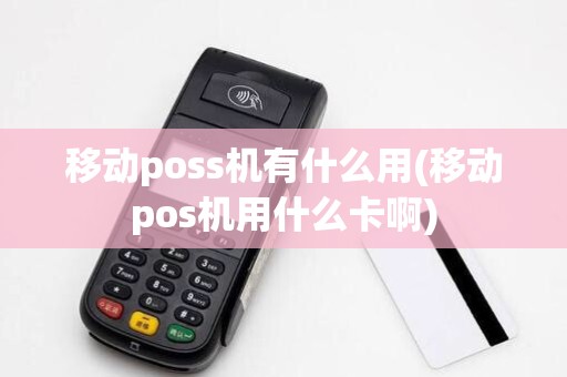 移动poss机有什么用(移动pos机用什么卡啊)