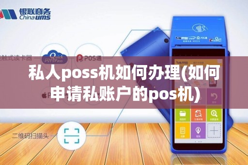 私人poss机如何办理(如何申请私账户的pos机)