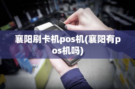 襄阳刷卡机pos机(襄阳有pos机吗)