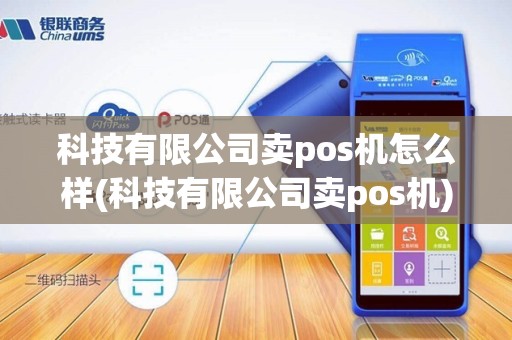 科技有限公司卖pos机怎么样(科技有限公司卖pos机)