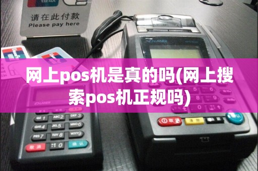 网上pos机是真的吗(网上搜索pos机正规吗)