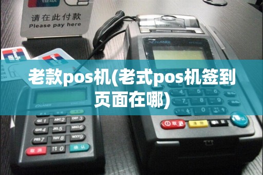 老款pos机(老式pos机签到页面在哪)
