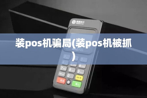 装pos机骗局(装pos机被抓)