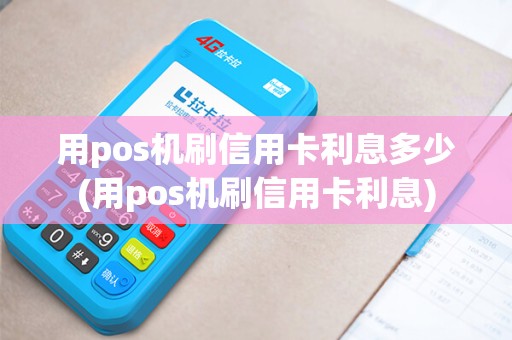 用pos机刷信用卡利息多少(用pos机刷信用卡利息)