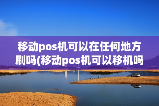 移动pos机可以在任何地方刷吗(移动pos机可以移机吗)