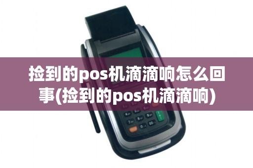 捡到的pos机滴滴响怎么回事(捡到的pos机滴滴响)