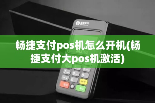 畅捷支付pos机怎么开机(畅捷支付大pos机激活)